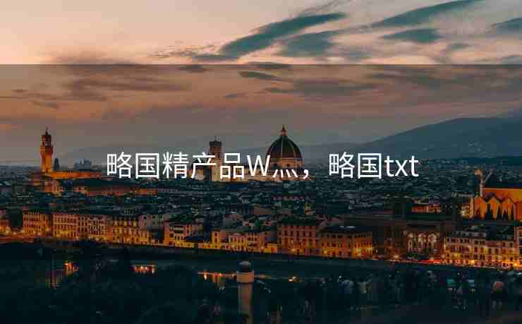 略国精产品W灬，略国txt