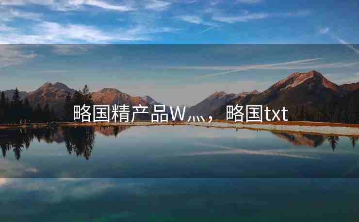 略国精产品W灬，略国txt