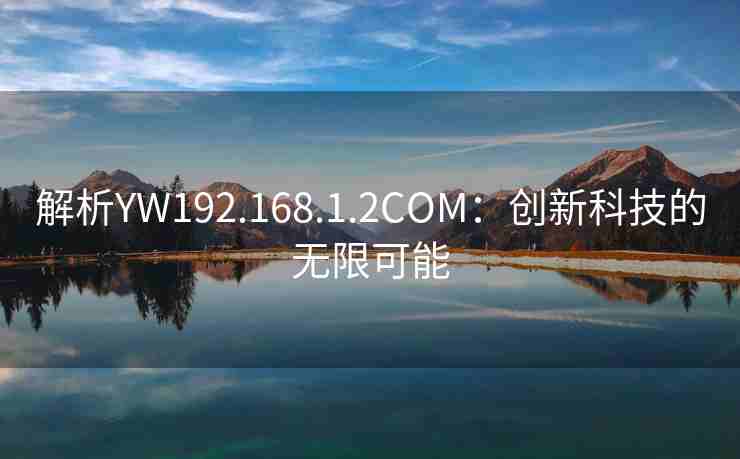 解析YW192.168.1.2COM：创新科技的无限可能