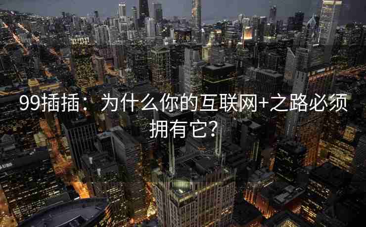 99插插：为什么你的互联网+之路必须拥有它？