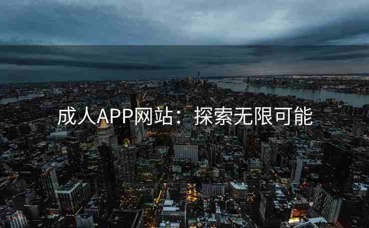 成人APP网站：探索无限可能