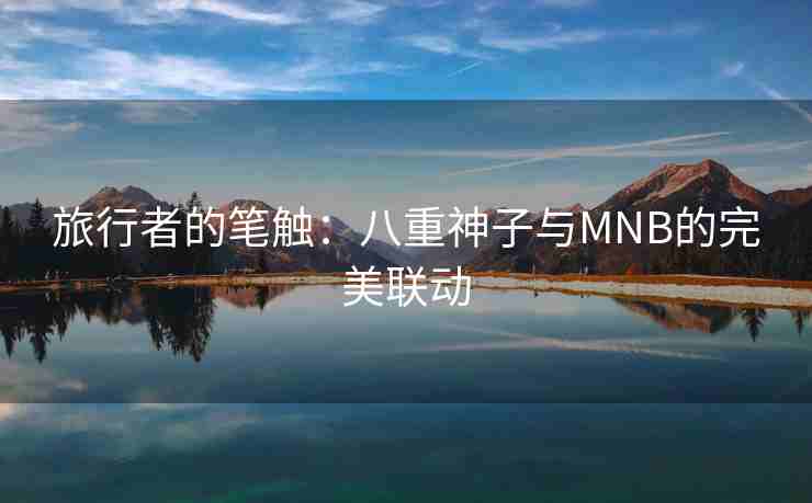 旅行者的笔触：八重神子与MNB的完美联动