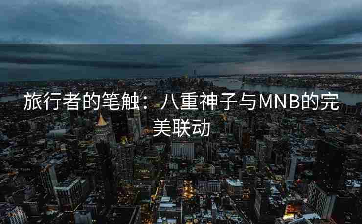 旅行者的笔触：八重神子与MNB的完美联动