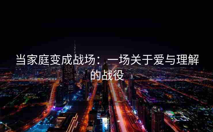 当家庭变成战场：一场关于爱与理解的战役