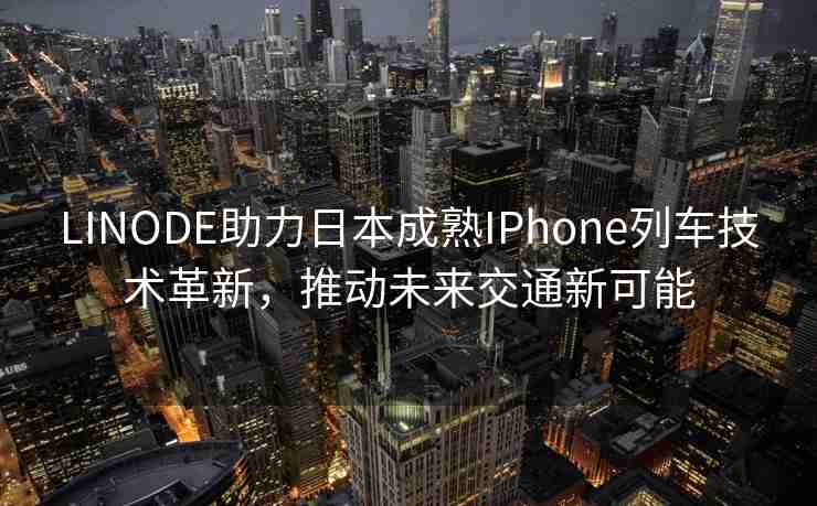 LINODE助力日本成熟IPhone列车技术革新，推动未来交通新可能