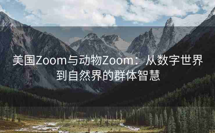 美国Zoom与动物Zoom：从数字世界到自然界的群体智慧