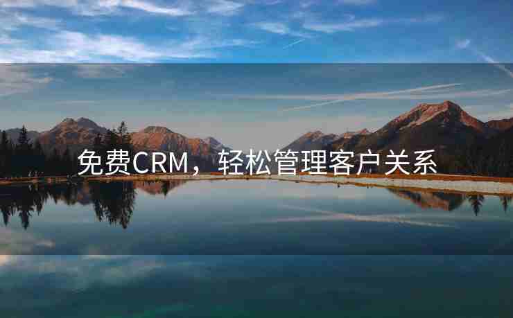 免费CRM，轻松管理客户关系